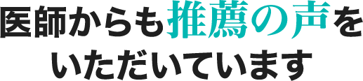 医師からも推薦の声をいただいています