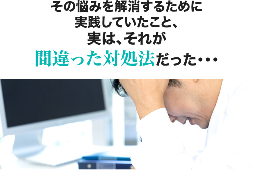 その悩みを解消するために実践していたこと、実は、それが間違った対処法だった・・・